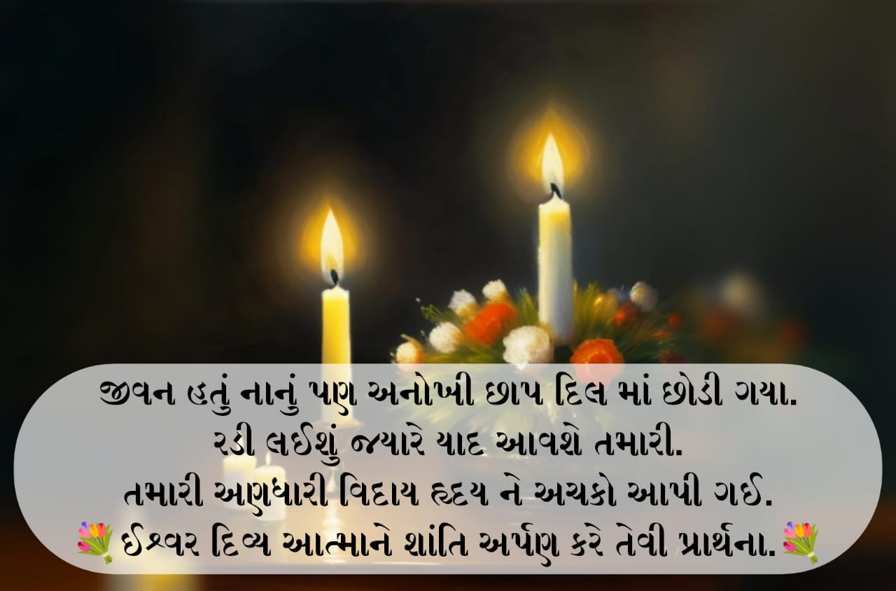 Shradhanjali in Gujarati | Shradhanjali Message in Gujarati | Death Quotes in Gujarati | Om Shanti in Gujarati | Punyatithi in Gujarati | Shradhanjali Gujarati | Shradhanjali Gujarati Text | Om Shanti in Gujarati Text | ભાવભીની શ્રદ્ધાંજલિ | પ્રથમ વાર્ષિક પુણ્યતિથિ શ્રદ્ધાંજલિ વાક્યો | દ્વિતીય વાર્ષિક પુણ્યતિથિ શ્રદ્ધાંજલિ | ત્રીજી વાર્ષિક પુણ્યતિથિ શ્રદ્ધાંજલિ | પાંચમી વાર્ષિક પુણ્યતિથિ શ્રદ્ધાંજલિ | વાર્ષિક પુણ્યતિથિ શ્રદ્ધાંજલિ | પુણ્યતિથિ શ્રદ્ધાંજલિ મેસેજ | શ્રદ્ધાંજલિ શબ્દો | શ્રદ્ધાંજલિ સ્ટેટસ | શ્રદ્ધાંજલિ લેખ | શ્રદ્ધાંજલિ શાયરી | શ્રદ્ધાંજલિ સંદેશ | શ્રદ્ધાંજલિ miss દાદા માટે શાયરી | ૐ શાંતિ શ્રદ્ધાંજલિ સુવિચાર